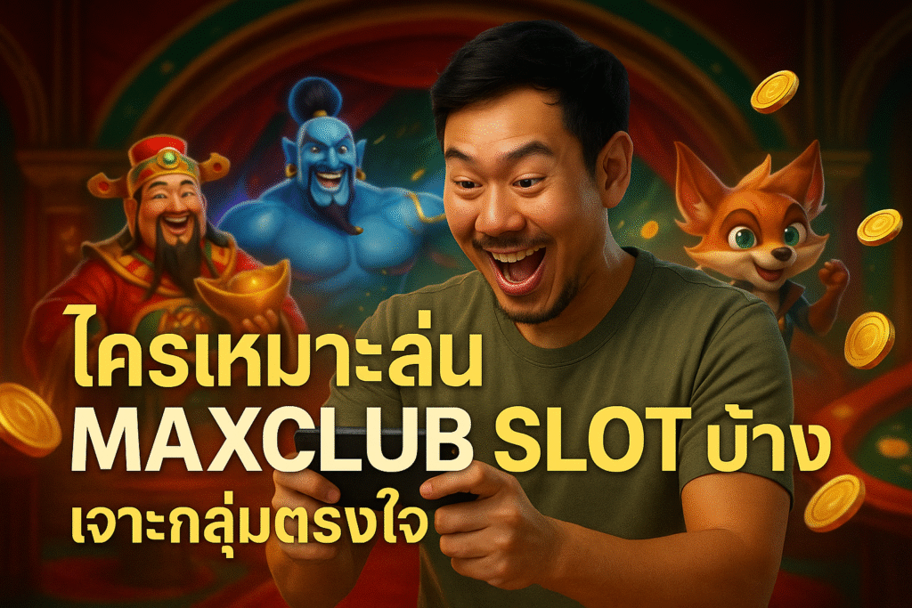 ใครเหมาะเล่น MAXCLUB SLOT บ้าง เจาะกลุ่มตรงใจ