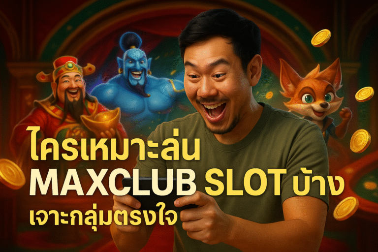 ใครเหมาะเล่น MAXCLUB SLOT บ้าง เจาะกลุ่มตรงใจ