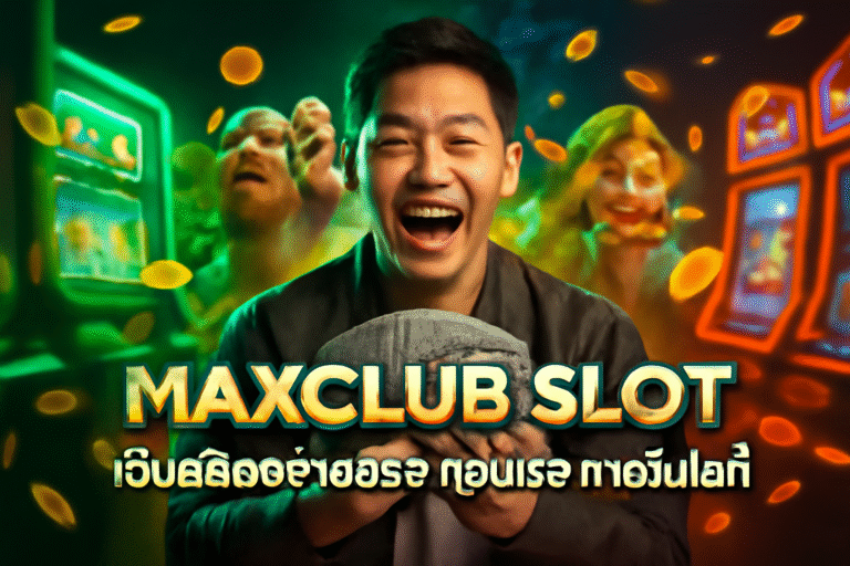 MAXCLUB SLOT เว็บสล็อตจ่ายจริง ถอนเร็ว ภายในไม่กี่นาที